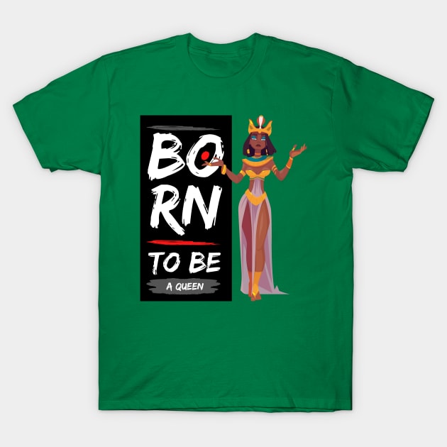 Born to Be a Queen - Birthday Quotes for Women, Sister, Friends, Baby Gift Inspirational T-Shirt by The Gypsy Nari